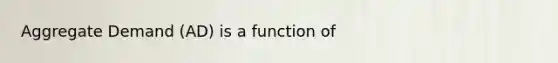 Aggregate Demand (AD) is a function of