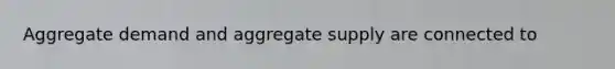 Aggregate demand and aggregate supply are connected to