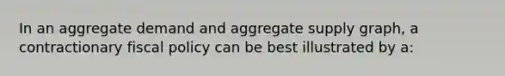 In an aggregate demand and <a href='https://www.questionai.com/knowledge/kK7y3IXTvk-aggregate-supply' class='anchor-knowledge'>aggregate supply</a> graph, a contractionary <a href='https://www.questionai.com/knowledge/kPTgdbKdvz-fiscal-policy' class='anchor-knowledge'>fiscal policy</a> can be best illustrated by a: