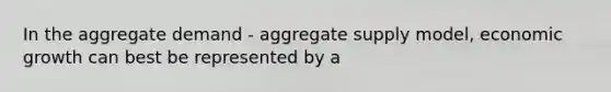 In the aggregate demand - aggregate supply model, economic growth can best be represented by a