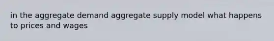 in the aggregate demand aggregate supply model what happens to prices and wages