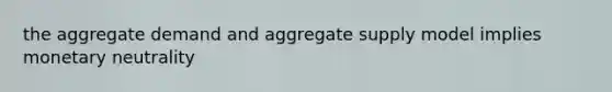 the aggregate demand and aggregate supply model implies monetary neutrality