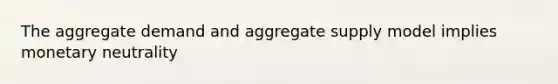 The aggregate demand and aggregate supply model implies monetary neutrality