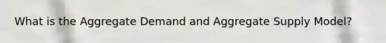 What is the Aggregate Demand and Aggregate Supply Model?