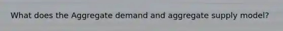 What does the Aggregate demand and aggregate supply model?