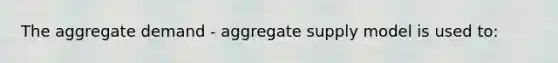 The aggregate demand - aggregate supply model is used to: