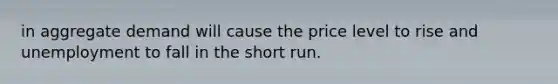 in aggregate demand will cause the price level to rise and unemployment to fall in the short run.