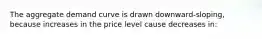 The aggregate demand curve is drawn downward-sloping, because increases in the price level cause decreases in: