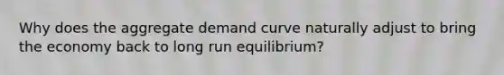 Why does the aggregate demand curve naturally adjust to bring the economy back to long run equilibrium?