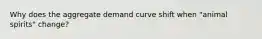 Why does the aggregate demand curve shift when "animal spirits" change?