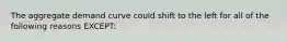 The aggregate demand curve could shift to the left for all of the following reasons EXCEPT: