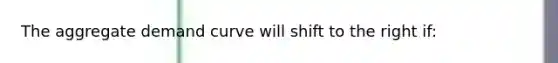 The aggregate demand curve will shift to the right if: