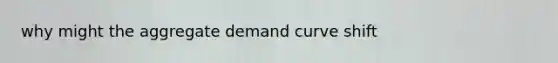 why might the aggregate demand curve shift