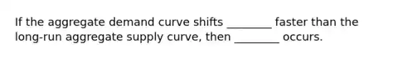 If the aggregate demand curve shifts ________ faster than the long-run aggregate supply curve, then ________ occurs.