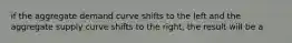 if the aggregate demand curve shifts to the left and the aggregate supply curve shifts to the right, the result will be a