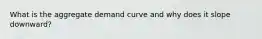 What is the aggregate demand curve and why does it slope downward?