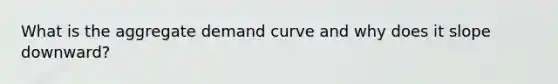 What is the aggregate demand curve and why does it slope downward?