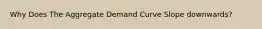 Why Does The Aggregate Demand Curve Slope downwards?