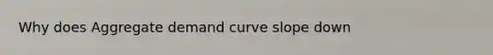 Why does Aggregate demand curve slope down