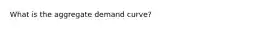 What is the aggregate demand​ curve?