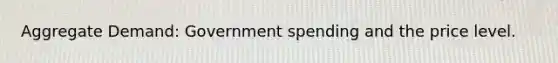 Aggregate Demand: Government spending and the price level.