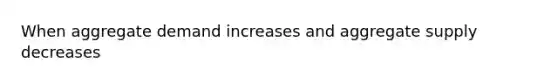 When aggregate demand increases and aggregate supply decreases