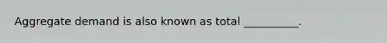 Aggregate demand is also known as total __________.
