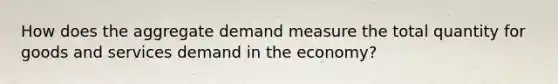 How does the aggregate demand measure the total quantity for goods and services demand in the economy?