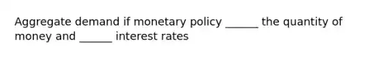 Aggregate demand if monetary policy​ ______ the quantity of money and​ ______ interest rates