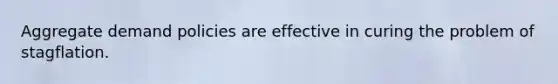 Aggregate demand policies are effective in curing the problem of stagflation.