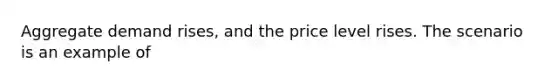 Aggregate demand rises, and the price level rises. The scenario is an example of