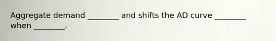 Aggregate demand​ ________ and shifts the AD curve​ ________ when​ ________.