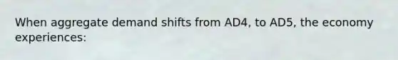 When aggregate demand shifts from AD4, to AD5, the economy experiences: