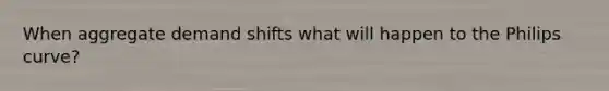When aggregate demand shifts what will happen to the Philips curve?