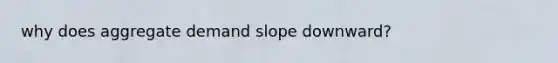 why does aggregate demand slope downward?