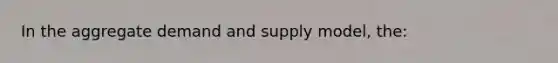 In the aggregate demand and supply model, the: