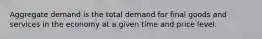 Aggregate demand is the total demand for final goods and services in the economy at a given time and price level.