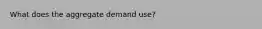What does the aggregate demand use?