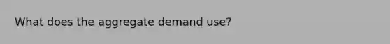 What does the aggregate demand use?