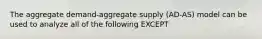 The aggregate demand-aggregate supply (AD-AS) model can be used to analyze all of the following EXCEPT