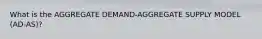 What is the AGGREGATE DEMAND-AGGREGATE SUPPLY MODEL (AD-AS)?