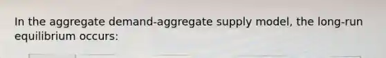 In the aggregate demand-aggregate supply model, the long-run equilibrium occurs: