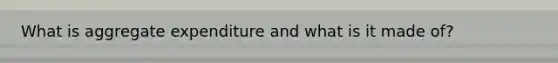 What is aggregate expenditure and what is it made of?