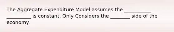 The Aggregate Expenditure Model assumes the ___________ __________ is constant. Only Considers the ________ side of the economy.