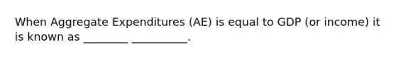 When Aggregate Expenditures (AE) is equal to GDP (or income) it is known as ________ __________.