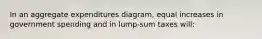 In an aggregate expenditures diagram, equal increases in government spending and in lump-sum taxes will: