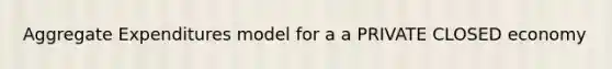 Aggregate Expenditures model for a a PRIVATE CLOSED economy