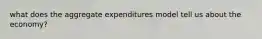 what does the aggregate expenditures model tell us about the economy?