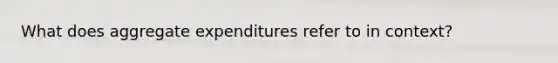 What does aggregate expenditures refer to in context?