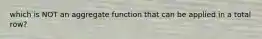 which is NOT an aggregate function that can be applied in a total row?